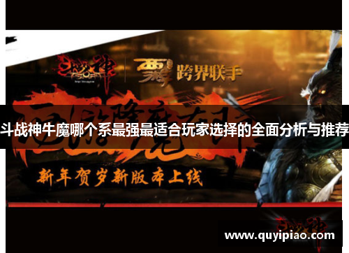 斗战神牛魔哪个系最强最适合玩家选择的全面分析与推荐
