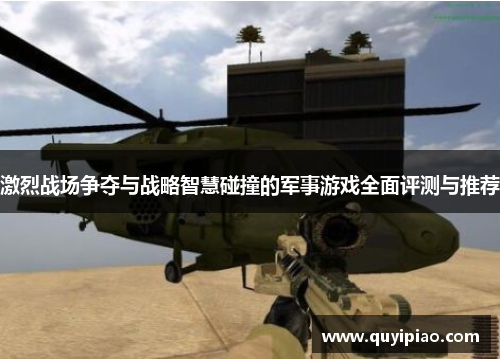 激烈战场争夺与战略智慧碰撞的军事游戏全面评测与推荐